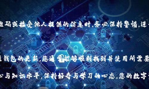 为什么我的TP钱包无法搜索到合约地址？

在数字货币的世界里，TP钱包作为一款流行的移动钱包，为用户提供了便捷的资产管理服务。然而，一些用户在使用TP钱包时，可能遇到合约地址搜索不到的问题。这种情况的出现，通常会让用户感到困惑和焦虑，尤其是当他们急于进行交易或查看某个代币的状态时。

合约地址的基础知识

在深入了解为什么TP钱包无法搜索到合约地址之前，首先需要明白合约地址的含义。每一个在区块链上运作的智能合约都有一个唯一的地址，就像您的家有一个独特的邮寄地址一样。这些合约地址用于识别和存取代币以及执行一系列自动化的交易操作。

例如，在以太坊区块链上，每一个代币都有其对应的智能合约，这些合约控制着代币的生成和交易。如果您尝试在TP钱包中搜索某个代币的合约地址，但却无法找到，可能是由以下几种情况造成的。

常见原因及解决方案

h41. 合约地址输入错误/h4
首先，检查一下您输入的合约地址是否正确。合约地址通常由一串字母和数字组成，任何的拼写错误或多余的空格都可能导致搜索失败。为了确保准确，建议您直接复制粘贴合约地址，而非手动输入。

h42. 合约未被支持/h4
即便您输入的合约地址正确，TP钱包可能仍然不支持该合约。这种情况下，建议您确认该代币是否被TP钱包支持。有些钱包只支持特定的代币或代币标准，比如ERC-20或BEP-20。可以访问TP钱包的官方网站或社区论坛，查看支持的代币列表。

h43. 网络问题/h4
TP钱包依赖于网络进行数据交互，网络连接不稳定可能导致无法正常搜索合约地址。在这种情况下，您可以尝试更换网络环境，或者重启应用以重新连接到网络。确保您的手机或设备拥有良好的互联网连接，可能就能解决这一问题。

h44. 钱包版本更新/h4
如果您的TP钱包版本较旧，可能也会出现一些功能的缺失。定期检查并更新钱包到最新版本，这不仅能修复一些潜在的错误，还能确保您拥有最新的功能和安全补丁。

其他注意事项

在使用TP钱包时，确保不轻信来自不明来源的合约地址，有时候不法分子可能以假合约诱骗用户进行投资。在扫描二维码或接受他人提供的信息时，务必保持警惕，进行双重确认。

总结

在面对TP钱包无法搜索到合约地址的问题时，不必过于担心。遵循以上建议，仔细核对地址、确保网络连接正常，并关注钱包的更新，您通常能够顺利找到并使用所需要的合约信息。在数字资产日益普及的今天，了解钱包的功能与限制至关重要，这有助于您更加安全地管理自己的资产。

最后，建议定期参与相关的社区讨论活动，了解最新的市场动态与技术更新，这将大大提升您在数字货币投资中的信心与知识水平。保持好奇与学习的心态，您的数字资产之旅将更加顺畅与精彩。