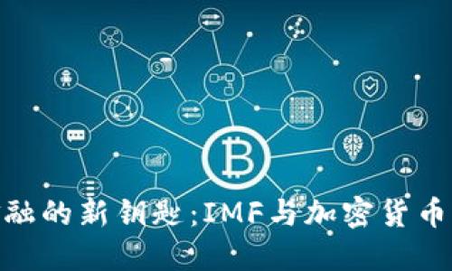 探秘全球金融的新钥匙：IMF与加密货币的完美结合