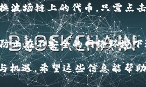 要在TP钱包中添加波场链（Tron）的步骤并不复杂，但需要注意一些细节。以下是具体的操作步骤和说明：

步骤一：下载和安装TP钱包
首先，确保你的手机上已经安装了TP钱包。如果尚未安装，可以前往应用商店（如App Store或Google Play）搜索“TP Wallet”进行下载。安装完成后，打开应用程序并创建一个新钱包或导入现有钱包。

步骤二：进入钱包界面
打开TP钱包后，你将看到钱包的主界面。在这个界面上，你可以看到你的资产和各种区块链的选项。向下滑动，可以看到“添加链”或者类似的选项。

步骤三：添加波场链
在钱包界面中找到“添加链”或“网络管理”的选项，点击进入。在网络管理页面，通常会看到默认区块链的列表，如以太坊、比特币等。此时，你需要寻找波场链（Tron）。

步骤四：选择波场链（Tron）
在所有可选的链中找到波场链并点击。在一些钱包中，你可能需要手动添加波场链的节点信息，比如节点地址和网络类型。在TP钱包中，选择波场链后，系统会自动填充所需信息。

步骤五：完成添加并确认
在选择波场链后，确认你所做的更改。此时，你的TP钱包将会自动添加波场链。完成后，你可以返回主界面，查看是否成功显示波场（Tron）网络。

步骤六：使用波场链进行交易
成功添加波场链后，你可以在TP钱包中管理TRX等波场代币。你可以发送、接收或者兑换波场链上的代币。只需点击相应的操作，并输入必要的信息（如地址和金额），就可以顺利完成交易。

注意事项
在使用TP钱包和波场链时，请确保安全。定期备份你的助记词或私钥，以防丢失。同时，防止在不安全的网络环境下进行交易，以保护你的资产安全。

通过以上步骤，你就能够成功在TP钱包中添加波场链，享受波场生态带来的各种便利与机遇。希望这些信息能帮助到你，更好的管理你的数字资产！