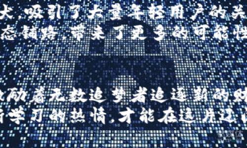 比T P钱包还要早的币：揭秘那些先行者的财富密码

加密货币, 投资, 数字资产/guanjianci

引言：溯源加密世界的朝圣之旅
在数字资产的狂潮中，T P钱包作为一个广为人知的加密货币钱包，毫无疑问成为了许多投资者的首选。然而，T P钱包的背后，隐藏着一段更为悠久的历史。让我们踏上一段探索之旅，去发掘那些比T P钱包更早诞生的数字货币，寻找它们背后的财富密码。

比T P钱包更早的币：比特币的传奇之路
比特币，这颗在加密货币界的璀璨明星，其诞生的时间可以追溯到2009年。想象一下，那是一个互联网刚刚进入高速发展的时代，许多人对于“虚拟货币”这个概念仍然感到陌生。比特币的创始人中本聪，如同隐匿在晨雾中的老桥，无声无息地构建了一个全新的金融世界。
比特币的核心理念是去中心化，不受任何国家和金融机构的控制。它如同一颗自由的种子，在全球范围内悄然生根发芽。随着时间的推移，比特币逐渐被越来越多的人接受，成为数字经济的重要组成部分。在这条探索之旅中，我们更能感受到比特币从无到有、从小到大的辉煌历程。

以太坊：智能合约的先驱
在比特币之后，以太坊的出现犹如一阵春风，吹拂着整个区块链行业。2015年，以太坊正式上线，该平台不仅仅是一种货币，更开启了一扇通向智能合约和去中心化应用的大门。想像这场技术革命，犹如在黄昏的天空中焕发出的绚烂晚霞，点燃了无数创业者和开发者的梦想。
以太坊的技术基础，使得人们可以在其平台上创建各种创新的应用程序，这些程序在没有第三方的情况下安全地实现交易。它的成功不仅在于提供了一种数字资产的交易机制，更在于引领了整个区块链行业朝着更加开放和透明的方向发展。围绕以太坊诞生的去中心化金融（DeFi）和非同质化代币（NFT）等概念，引发了新的财富浪潮。

莱特币：比特币的轻量级版本
在比特币的辉煌之下，莱特币这颗“银色货币”于2011年应运而生。就像一位忠诚的骑士，莱特币在比特币的基础上进行了一些，致力于解决其在交易速度和效率上的不足。这种创新仿佛为传统金融市场注入了一剂强心针，使得人们对数字货币的使用体验更加顺畅。
莱特币的交易确认时间比比特币快四倍，意味着用户可以更迅速地进行交易，犹如在繁华的市集上行走，能随时随地完成交易。随着时代的发展，莱特币逐渐成为一种受到广大用户信赖的加密货币，成为了投资者多元化资产配置的重要选择。

其他先行者：从狗狗币到安心链
在比特币、以太坊和莱特币之后，许多其他数字货币也逐渐崭露头角。例如，狗狗币在2013年以一种轻松幽默的形式进入市场，它的标志是一只可爱的柴犬，吸引了大量年轻用户的关注。与其他数字货币不同，狗狗币强调社区的参与和趣味性，成为了数字资产世界中一股不可忽视的力量。
此外，安心链等项目也在不断探索数字资产的应用，关注于隐私保护和安全性。它们的出现体现了技术的不断进步和社区的需求，仿佛在为未来的金融形态铺路，带来了更多的可能性与机遇。

总结：数字货币的未来之路
通过对比特币、以太坊、莱特币等早期数字货币的探索，我们可以感受到一个全新金融时代的来临。这些先行者不仅为我们展示了数字资产的可能性，更激励着无数追梦者追逐新的财富密码。在这个变化莫测的市场中，尽管T P钱包的出现为交易带来了便捷，但我们仍需铭记前辈们的努力与奉献。
未来的金融世界，无疑会更加多元化与复杂。随着技术的不断迭代和创新，更多的新兴项目将不断涌现，而我们作为投资者，只有保持敏锐的洞察力和不断学习的热情，才能在这片辽阔的数字海洋中乘风破浪，寻找到属于自己的财富辉煌。