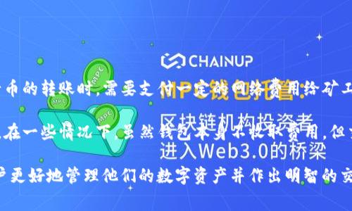 TP钱包收币通常是免费的，但在某些情况下可能会涉及到网络费用（Gas费）。用户在进行币的转账时，需要支付一定的网络费用给矿工，以确保交易能够被及时处理。这笔费用取决于网络的拥堵情况以及所选区块链的规则。

如果您在TP钱包中进行的交易需要考虑这些费用，建议在转账前查看当前的Gas费水平。在一些情况下，虽然钱包本身不收取费用，但交易的必要费用是不可避免的。

总之，收币方面通常没有额外费用，但要注意区块链网络的Gas费。这一信息可以帮助用户更好地管理他们的数字资产并作出明智的交易决策。