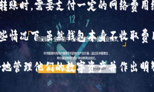 TP钱包收币通常是免费的，但在某些情况下可能会涉及到网络费用（Gas费）。用户在进行币的转账时，需要支付一定的网络费用给矿工，以确保交易能够被及时处理。这笔费用取决于网络的拥堵情况以及所选区块链的规则。

如果您在TP钱包中进行的交易需要考虑这些费用，建议在转账前查看当前的Gas费水平。在一些情况下，虽然钱包本身不收取费用，但交易的必要费用是不可避免的。

总之，收币方面通常没有额外费用，但要注意区块链网络的Gas费。这一信息可以帮助用户更好地管理他们的数字资产并作出明智的交易决策。