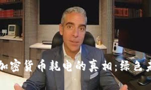 揭示全球加密货币耗电的真相：绿色未来的希望