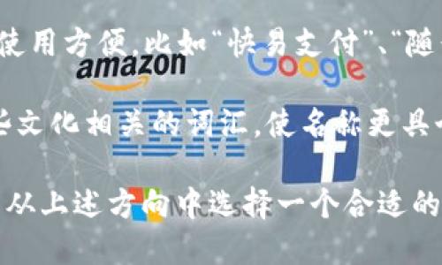 为TP钱包起一个吸引人的名称，可以考虑以下几个方向：

1. ****：名称应简短，易记。例如：“易付通”、“智汇钱包”。

2. **强调安全**：安全是钱包的重要特性，可以使用“安全”、“保护”等字词。例如：“安心钱包”、“护财宝”。

3. **突出科技感**：涉及区块链和科技元素，可以考虑如“链动钱包”、“数据金库”。

4. **体现便捷性**：强调操作简单、使用方便，比如“快易支付”、“随行钱包”。

5. **结合文化元素**：可以融入一些文化相关的词汇，使名称更具个性。例如：“福源钱包”、“聚财盒”。

根据你的目标用户和市场定位，可以从上述方向中选择一个合适的名称。