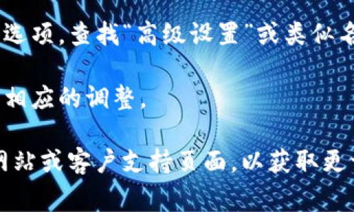 TP钱包的高级设置通常可以通过以下步骤找到：

1. **打开TP钱包**：确保您已经在您的设备上启动了TP钱包应用程序。

2. **进入钱包界面**：在主界面上，您会看到您的钱包余额和各种功能按钮。

3. **访问设置**：通常在主界面的右上角会有一个齿轮图标，点击它以进入设置菜单。

4. **找到高级设置**：在设置菜单中，您可能会看到多个选项。查找“高级设置”或类似名称的选项。它可能位于设置菜单的底部或某个子菜单中。

5. **修改设置**：进入高级设置后，您可以根据需要进行相应的调整。

如果您在操作过程中遇到困难，建议查看TP钱包的官方网站或客户支持页面，以获取更详细的信息或帮助。