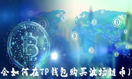 
轻松学会如何在TP钱包购买波场链币（Tron）！