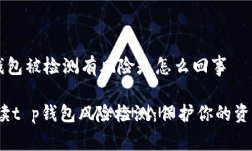 ### t p钱包被检测有风险是怎么回事

#### 解读t p钱包风险检测：保护你的资产，远离风险