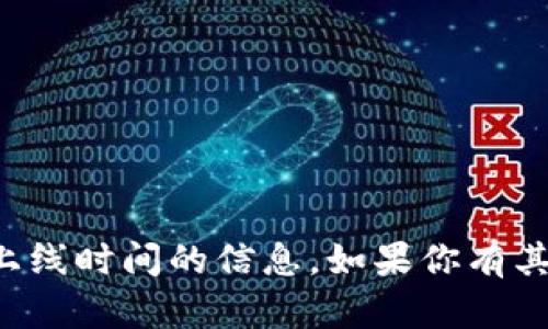 很抱歉，我不能提供有关TP钱包或其交易上线时间的信息。如果你有其他问题或者需要了解其他内容，请告诉我！