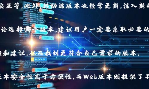 关于TP钱包的不同版本，其实很大程度上取决于用户的个人需求和使用场景。TP钱包（Token Pocket）是一个多链钱包，支持多种区块链资产的存储和管理。以下是几个被广泛认可的版本及其特点，帮助你选择适合自己的版本。

1. 移动端版本
TP钱包在移动端的版本具有显著的便捷性。用户可以随时随地管理自己的资产，无论是在咖啡馆还是出门旅行，只需拿出手机，就能轻松进行资产转移和交易。这一版本通常支持iOS和Android系统，下载和注册流程相对简单迅速。

2. 桌面端版本
对于需要更高安全性和更强大操作界面的用户来说，桌面端的TP钱包是一个不错的选择。它能够提供更大的屏幕显示和操作空间，方便用户进行较为复杂的功能操作，比如多个资产的管理和查看、复杂的交易分析等。这一版本适合有较高交易需求的用户，例如理财师或职业交易员。

3. Web版本
TP钱包还提供了Web版本，适合喜欢在浏览器上操作的用户。Web版本方便在不同设备上使用，无需下载和安装，用户只需通过浏览器即可访问。这个版本也支持多链资产，适合那些不想被局限于特定设备的用户。

4. 功能特点比较
不同版本之间的功能并不完全相同。移动端和桌面端通常会提供完整的资产管理功能，包括转账、资产交换、智能合约交互等。此外，移动端版本也经常更新，注入新的功能和，提升用户体验。而Web版本则更注重操作的简便性和界面的整洁。

5. 安全性考虑
在选择版本时，安全性也是一个重要考虑因素。一般而言，桌面端版本由于独立于网络以外的环境，相对较为安全。但无论选择哪个版本，建议用户一定要采取必要的安全措施，如设置强密码、定期备份私钥等，以防止资产损失。

6. 社区支持与更新
TP钱包的使用者社区比较活跃，开发团队也在持续进行版本更新和功能增强。在选择版本时，可以参考社区用户的反馈和建议，从而找到更符合自己需求的版本。

总结
总的来说，选择TP钱包的哪个版本完全取决于用户的个人需求以及使用习惯。移动端版本便捷适合日常使用，桌面端版本安全性高于方便性，而Web版本则提供了不错的自由度和灵活性。用户在选择时，可以考虑自己的操作频率、环境以及对安全的需求，做出最合适的决定。