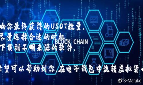 要将TP钱包中的币种转换为USDT，你可以按照以下步骤进行操作：

### 第一步：打开TP钱包

在你的手机上找到并打开TP钱包应用。确保你已经登录你的账户。

### 第二步：选择需要转换的币种

在钱包首页，找到你希望转换的币种。点击进入该币种详情页面，你会看到该币种的余额和相关的交易选项。

### 第三步：选择“交易”或“兑换”

在币种详情页面，寻找“交易”或“兑换”的选项。不同的版本可能用词不同，但通常可以在页面中明显找到。点击进入这个选项。

### 第四步：选择兑换的目标币种

在交易或兑换页面，选择将要转换成的币种，也就是USDT。注意确保你选择的是正确的USDT（例如，ERC20、TRC20等，根据你的需求选择）。

### 第五步：输入兑换数量

在兑换界面，输入你希望兑换的数量。系统通常会自动计算出你将获得的USDT数量，确保你对兑换比例满意。

### 第六步：确认交易信息

在继续之前，仔细检查交易信息，包括手续费、预计到账时间等。如果一切无误，点击“确认”。

### 第七步：完成交易

完成确认后，系统将处理你的交易。根据网络的拥堵情况，交易可能需要一些时间才能完成。

### 第八步：查看USDT余额

交易完成后，返回到钱包首页，查看你的USDT余额，确认兑换是否成功。

### 注意事项：

1. **手续费**：了解转换过程中的手续费，这可能会影响你最终获得的USDT数量。
2. **市场波动**：加密货币市场价格波动较大，兑换时尽量选择合适的时机。
3. **安全性**：确保你使用的是官方TP钱包应用，避免下载到不明来源的软件。

以上就是将TP钱包中的币种转换为USDT的详细步骤，希望可以帮助到你。在电子钱包中流转虚拟货币需要细心与谨慎，祝你在加密货币的世界中一切顺利！
