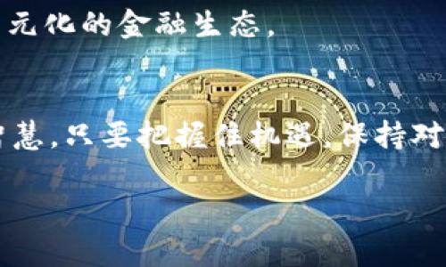 加密货币投资是近年来崛起的一种新型投资方式，随着区块链技术的普及与加密货币的飞速发展，投资者们纷纷涌向这一领域。在这个数字化时代，越来越多的人开始关注虚拟货币，希望能够在这个充满机遇的市场中寻找到财富的希望与未来。

加密货币的定义
加密货币可以被比作晨曦中的新兴星辰，它们是通过复杂的加密技术来保护交易安全、控制新单位的产生，并验证资产转移。每一种加密货币都有其独特的特性和用途，好比是星空中闪烁的不同时光，每一种都有其独特的故事。比特币作为最早和最知名的加密货币，被广泛比作数字黄金。以太坊则被视为智能合约平台，赋予数字资产更多的灵活性和互动性。此外，山寨币则如同星空中的无数明亮的星星，它们各自绽放光彩，寻求在这个市场中占有一席之地。

投资动机与吸引力
许多人投资加密货币的核心动机，可能是希望能够抓住这个新兴市场的波动所带来的机会。在这个日益繁忙的城市生活中，加密货币产业如同一场狂欢节，吸引着人们精神的参与。一些投资者认为，加密货币将会是未来金融系统的核心，犹如昔日的互联网颠覆了传统信息传递方式。如果我们不参与，那么就可能会错失一次改变命运的机会。

风险与挑战
尽管加密货币看似就是投资者梦想中的金矿，但它也伴随着巨大的风险。市场的波动性就如同狂风暴雨，瞬息万变，让人无所适从。黑客攻击、政策监管、市场情绪等因素，都可能成为抑制这一市场发展的绊脚石。曾几何时，比特币在短短几天内大幅度下跌，许多投资者如同站在悬崖边缘，不知该如何决策。所以，在进入加密货币投资之前，了解市场动态与技术基础，并做好风险控制尤为重要。

如何开始加密货币投资
要成为一名成功的加密货币投资者，首先需要选择一个安全可靠的交易所，犹如选定一座坚固的河岸，确保你的投资能够安然无恙。在这个数字化的市场中，无论是大型交易所如币安，还是新兴的去中心化平台，选择合适的交易方式都至关重要。接下来，你需要创造一个数字钱包，像是为你的数字资产建造一个保险箱，以确保你的投资免受黑客攻击的威胁。

制定投资策略
在拥抱这个令人兴奋的新时代时，制定清晰的投资策略是必不可少的。许多成功的投资者，如同智者在星空中徘徊，寻找星象与星座，运用技术分析和市场走势来指导他们的投资决策。这包括设定投资目标、分散投资组合、关注市场消息和跟踪加密货币项目的进展。在每一个投资决策中都要注入理性的思考，因为冲动行为常常会使人跌入深渊。

持续学习与适应市场
加密货币市场的变化就像当春风吹拂万物复苏时，瞬息万变，充满了不确定性。因此，持续学习和适应市场是非常重要的。通过参加会议、研讨会，订阅专业的新闻频道，投资者能够及时了解行业的最新动态与趋势，从而在风云变幻的市场中始终保持敏感与前瞻。

未来展望
加密货币的未来充满了无穷的可能性。许多国家和企业正在探索如何将区块链技术应用于各个行业，像是将晨曦中的光辉洒向大地般不断灿烂。随着技术的发展，我们很可能会见证更多的创新与突破，创造出更为多元化的金融生态。

结语
加密货币投资如同一部让人兴奋的电影，剧情跌宕起伏，充满了各种惊喜与意外。当你在这个领域里探索时，每一次的选择、每一份的坚持，都是你成长与前进的一部分。不论结果如何，关键在于我们向前冲的勇气与智慧。只要把握住机遇，保持对未来的热情，相信每个人都能在这浩瀚的数字宇宙中，找到属于自己的位置。

鼓励大家在投资前多加思考，了解行业，保护好自己的财富，迎接未来的希望与挑战。