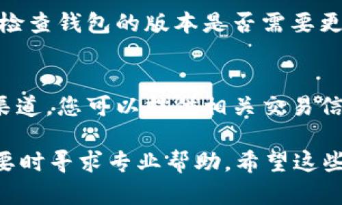 在使用TP钱包进行转账时，许多用户可能会遇到转账成功却看不到到账金额的情况。以下是一些可能的原因和解决方法。

一、网络延迟
在进行数字货币转账时，网络延迟可能是一个常见的问题。有时候，由于网络繁忙，转账信息可能没有及时更新。在这种情况下，您可以尝试等待一段时间，通常几分钟到半小时不等，然后再次查看您的账户余额。

二、区块链确认时间
TP钱包的转账依赖于区块链网络的确认。在某些高峰时段，确认时间可能会延长。您可以在区块链浏览器中查找您的交易ID，查看交易状态。如果交易显示为“未确认”，则需要耐心等待。

三、错误的目标地址
在进行转账时，检查您输入的目标地址是否正确至关重要。如果您将资金转账到错误的地址，虽然网络会显示转账成功，但您并不会在自己的账户中看到相应的金额。务必谨慎确认接收方的地址。

四、钱包设置问题
有时候，TP钱包的某些设置可能导致余额显示异常。您可以尝试注销并重新登录钱包，或者检查钱包的版本是否需要更新。确保您使用的是最新版的TP钱包，以获得最佳的使用体验。

五、技术支持
如果以上方法都无法解决您的问题，建议您联系TP钱包的技术支持。通过他们提供的客服渠道，您可以提供相关交易信息，让专业团队为您解答并帮助解决问题。

总之，遇到类似问题时，首先要保持冷静，检查网络和交易状态，确保所有信息准确无误，必要时寻求专业帮助。希望这些信息能够帮助您顺利解决问题，愉快使用TP钱包进行转账。