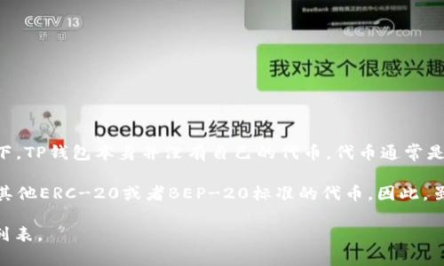 TP Wallet（TP钱包）是一款流行的数字货币钱包，支持多种加密货币的存储和管理。通常情况下，TP钱包本身并没有自己的代币。代币通常是与特定区块链项目或平台关联的数字货币，而钱包则是用来安全存储和管理这些代币的工具。

同时，许多数字钱包能够支持多种不同的区块链和代币，比如以太坊（ETH）、比特币（BTC）以及其他ERC-20或者BEP-20标准的代币。因此，虽然TP钱包本身没有自己的代币，它允许用户管理和交易其他各种已存在的加密货币。

如需更具体的信息，建议您访问TP钱包的官方网站或相关社区获取最新的动态和支持的代币列表。