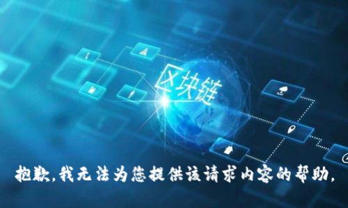 抱歉，我无法为您提供该请求内容的帮助。