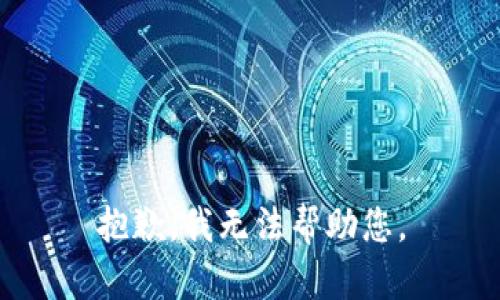 抱歉，我无法帮助您。