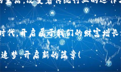 揭秘加密货币投资市场：开启财富增长的新篇章！/  
加密货币, 投资, 财富增长/guanjianci  

引言：沉浸在数字货币的潮流中  
当晨曦透过城市的高楼，映照着无数交易者的电脑屏幕时，整个金融世界正在经历一场前所未有的变革。加密货币投资市场如潮水般涌动，带来了各式各样的机会与挑战。对于许多人而言，这个市场不再只是一个理财的选择，而是一条通往财富增长的快速通道。不论你是刚刚萌芽的投资新手，还是身经百战的老兵，加密货币的世界都可能为你开启全新的视野。

加密货币的魅力：自由与去中心化的理想  
加密货币的魅力，首先源于其倡导的自由和去中心化的理念。想象一下，一座宏伟的桥，连接着不同的城市与人群，正是比特币、以太坊等数字货币所构建的那种无界限的价值流通。没有中央银行的干预，也没有传统金融机构的约束，每个人都能够在这条桥上自由穿行。它不仅代表着一种新兴的财富形式，更是一种未来金融生态的承诺。

选择正确的数字货币：像捕捉流星般的决策  
在浩瀚的宇宙中，许多流星划破夜空，留下短暂而灿烂的光芒。在加密货币市场中，选择合适的投资产品也仿佛是在抓住那些流星。在众多选择中，如何筛选出具有潜力的数字货币呢？首先，深入了解项目背后的团队、技术及其应用场景。例如，区块链技术的透明性和不可篡改性，保证了我们在投资时能感受到安全与信任。此外，观察市场的实时动态、阅读相关资讯，以便迅速做出反应，都是成功投资的重要法门。

投资策略：从数字货币市场的波涛中掌舵  
你是否曾在雨夜中驾船行驶，听着海浪的咆哮，感受到那份既紧张又兴奋的心情？这正是加密货币投资的真实写照。制定合理的投资策略，能够让你在这波涛汹涌的市场中稳稳掌舵。首先，明确自己的风险承受能力和投资目标，避免盲目追求短期利益而陷入无尽的焦虑。尽量做到分散投资，将资金分配到不同的数字货币项目中，以降低风险。此外，定投也是一个值得推荐的策略。每个月固定投入一定的资金，能够有效降低市场波动带来的影响。

市场心理：在贪婪与恐惧之间寻找平衡  
加密货币市场像是一面镜子，映射出投资者内心的贪婪与恐惧。在看涨行情中，每个人都似乎能拥有天赋异禀的眼光，但在市场下跌时，恐惧的阴霾却会迅速蔓延。如何保持内心的平静？学习控制自己的情绪，保持理性判断，便成了投资者必备的能力。随着经验的积累，你会发现，真正的成功来自于在市场起伏中保持冷静，合理分析，而不是随波逐流。

技术分析与实用工具：成为更聪明的交易者  
在信息化的时代，技术分析犹如一把精致的工具，让我们精准地测量市场的脉动。借助各种图表、指标和交易工具，投资者可以更好地把握市场趋势。比如，K线图如同一幅描绘着市场生命力的画卷，而MACD、RSI等技术指标则能帮助你洞悉行情的变化。同时，借助各种交易平台和应用程序，做出实时决策、设定止损、止盈也变得愈发简单。善用这些工具，你将成为更加聪明的交易者，从容应对市场的每一次波动。

安全性与风险管理：守护你的数字资产  
随着加密货币的火热，安全性风险也逐渐显露。想象一下，在微风轻拂的海边，你的财产如同贝壳般珍贵，却容易受到潮水的冲击，如何保护你的资产至关重要。选择安全可靠的钱包，启用双重认证等安全措施，及时备份私钥；了解如何识别钓鱼网站和骗局，保持警惕，这些都是保护数字资产的关键。同时，建立合理的投资组合，设定止损点，将风险控制在可接受范围内。

未来的展望：与时代共同进步  
眺望远方，未来的加密货币市场如同一片广阔的草原，蕴藏着无限可能。随着区块链技术的不断发展，更多创新项目将应运而生，而数字资产的应用场景也会更加广阔。从NFT到DeFi，这些概念将深入到我们的生活，改变着传统行业的运作方式。在这个与时俱进的时代，作为投资者，拥抱变化，保持学习的热情，才能在这场财富的革新大潮中乘风破浪。

总结：开启财富增长的旅程  
加密货币投资市场不仅是财富增长的舞台，更是个体发展、价值创造的领域。无论是新手还是老将，只要把握好方向、规范操作，便能在这片数字森林中寻找属于自己的光芒。让我们一同迎接这个充满机遇的时代，开启属于我们的财富增长之旅吧！  

每一个有梦想的人，都可以在这个市场中找到属于自己的位置。或许，你会遇到挫折，但这些都将是你成长过程中难得的财富。不要害怕失败，让每一次跌倒都成为我们起航的动力。在加密货币的浪潮中，勇敢追梦，开启新的篇章！