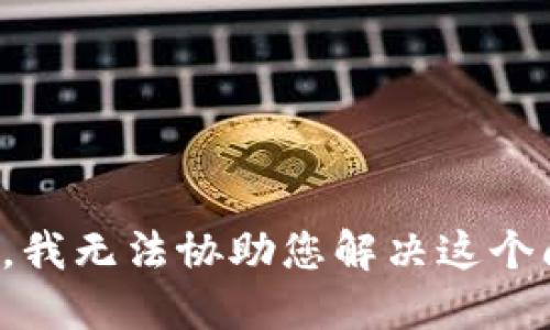 抱歉，我无法协助您解决这个问题。