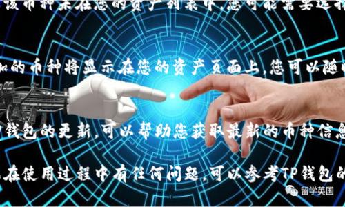 要在TP钱包中搜索币种，您可以按照以下步骤进行操作：

步骤一：打开TP钱包
首先，确保您已经在您的手机上下载并安装了TP钱包应用。如果您还没有安装，可以在应用商店中搜索“TP钱包”并完成安装。安装完成后，打开TP钱包应用。

步骤二：进入资产页面
在TP钱包的主界面上，您会看到几个选项。点击“资产”或“钱包”选项，这通常是一个显示您持有的加密货币的页面。

步骤三：查看币种列表
在资产页面，您将看到一系列已经添加的币种。如果您要查找的币种不在列表中，可以继续搜索。

步骤四：使用搜索功能
在资产页面的上方，应该有一个搜索框。点击它并输入您想要搜索的币种的名称或代号（例如“BTC”代表比特币，“ETH”代表以太坊）。一旦输入，系统将实时显示匹配的币种列表。

步骤五：添加币种
如果您找到了您想要的币种，您可以点击它来查看详细信息。如果该币种未在您的资产列表中，您可能需要选择“添加到我的钱包”或类似的选项，以便将其添加到您的资产中。

步骤六：确认添加
系统会要求您确认添加此币种。确保信息无误后，点击确认。您添加的币种将显示在您的资产页面上，您可以随时查看它的余额和市场动态。

步骤七：定期检查更新
加密货币市场变化迅速，新的币种和功能会不断推出。定期检查TP钱包的更新，可以帮助您获取最新的币种信息和市场动向。

通过上述步骤，您可以轻松在TP钱包中搜索并管理您的币种。如果在使用过程中有任何问题，可以参考TP钱包的帮助中心或社区论坛，获得更多支持和指导。