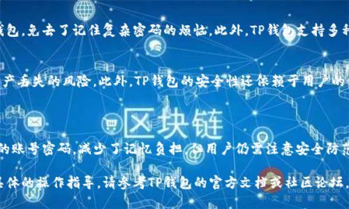 在普遍情况下，大多数数字钱包，包括TP钱包，都需要用户设置账号和密码，以确保账户的安全。然而，具体使用细节可能因钱包类型和功能不同而有所区别。以下是一些关于TP钱包的相关信息：

### 1. TP钱包的基本操作

TP钱包是一个智能合约钱包，可以存储多种类型的数字资产。用户在创建TP钱包时，通常需要生成一个助记词或私钥，这些信息用于恢复钱包和交易验证。

### 2. 账号与密码的使用

虽然TP钱包在创建时需要助记词和私钥，但它并不需要传统意义上的账号和密码。也就是说，用户可以通过助记词直接访问钱包，而不必记住用户名和密码。这种设计使得用户能够更方便地管理自己的资产。

### 3. 安全性考虑

不需要账号和密码的设计也带来了一定的安全性挑战。如果用户丢失了助记词或私钥，那么他们将无法恢复钱包中的资产。因此，确保助记词和私钥的安全存储至关重要，建议用户将其写在纸上并存放在安全的地方。

### 4. 如何保护你的TP钱包

对于TP钱包的用户来说，保护自己的私钥和助记词是保障资产安全的关键。以下是一些建议：
ul
    li将助记词和私钥记录在纸上，避免用电子方式保存。/li
    li不要轻易向他人分享自己的助记词和私钥。/li
    li使用硬件钱包等更为安全的存储设备进行资产管理。/li
/ul

### 5. TP钱包的优势和劣势

优势
TP钱包在易用性和安全性方面具有独特的优势。用户只需记住助记词即可访问钱包，免去了记住复杂密码的烦恼。此外，TP钱包支持多种数字资产，用户可以一站式管理。

劣势
然而，由于没有传统的账号和密码，用户如果不妥善保管助记词和私钥，则面临资产丢失的风险。此外，TP钱包的安全性还依赖于用户的使用习惯。

### 6. 结论

总而言之，TP钱包是一款便利的数字资产管理工具，虽然采用了助记词而非传统的账号密码，减少了记忆负担，但用户仍需注意安全防范，确保己方资产没有风险。通过妥善管理助记词和私钥，才能享有TP钱包的优势。

希望这些信息能够帮助您更好地理解TP钱包的使用方式及注意事项。如需更多具体的操作指导，请参考TP钱包的官方文档或社区论坛。