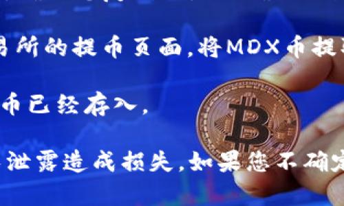 MDX币主要是与MDX交易所相关的代币，通常可以在支持该代币的数字钱包中进行存储。TP钱包（TokenPocket）是一个多功能的钱包，支持多种数字货币和交易所代币。

要将MDX币存入TP钱包，您需要遵循以下步骤：

1. **下载TP钱包**：如果您还没有TP钱包，可以从手机应用商店下载并安装。

2. **创建或导入钱包**：如果您是新用户，可以通过TP钱包创建一个新钱包。如果您已经有钱包，可以通过助记词或私钥导入。

3. **查找MDX币**：在TP钱包中，您可能需要添加MDX币，以便能够查看和管理它。通常可以在钱包的“添加代币”或“管理币种”功能中找到MDX。

4. **获取您的钱包地址**：在TP钱包界面中找到您的MDX币钱包地址，确保您复制的是正确的地址。

5. **从交易所提取MDX币**：如果您的MDX币在交易所，您需要在交易所的提币页面，将MDX币提取到您在TP钱包中的地址。确认所有信息无误后，进行提币操作。

6. **确认交易**：提币后，您可以在TP钱包中查看交易记录，确认MDX币已经存入。

记得在进行币种转移和操作期间，保障个人私钥和助记词的安全，避免泄露造成损失。如果您不确定，可以参考TP钱包和MDX交易所的官方支持文档，获取更详细的指引。