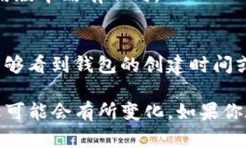 要查看TP钱包的创建时间，可以按照以下步骤进行操作：

1. **打开TP钱包应用**：
   首先，在你的手机上打开TP钱包应用。

2. **登录账号**：
   如果你尚未登录，请输入你的账户信息进行登录。

3. **查看资产详情**：
   进入主界面后，通常可以找到“资产”或“钱包”选项。点击进入以查看你所有的资产和账户信息。

4. **账户设置**：
   在钱包的界面中，查找“设置”或者“账户信息”选项。这个位置可能会需要根据应用版本略有不同。

5. **查看创建时间**：
   进入设置后，通常会有一个显示有关你钱包的详细信息的选项。在这里，你应该能够看到钱包的创建时间或相关的账户创建信息。

请注意，不同版本和不同平台的TP钱包应用可能略有不同，因此某些步骤或选项名称可能会有所变化。如果你在查找过程中遇到任何问题，可以参考TP钱包的官方文档或支持中心获取更多信息。