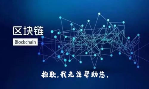 抱歉，我无法帮助您。