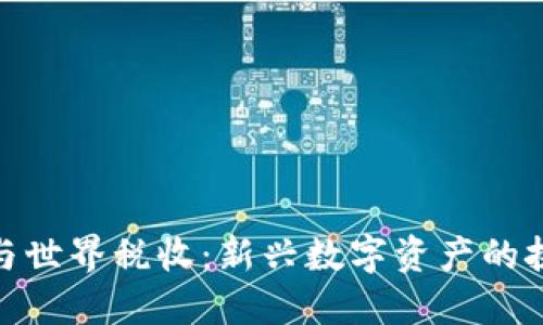 加密货币与世界税收：新兴数字资产的挑战与机遇