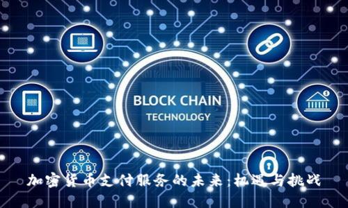 加密货币支付服务的未来：机遇与挑战