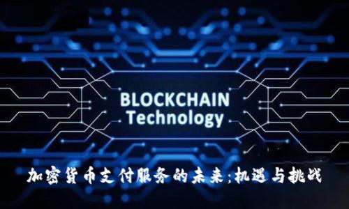加密货币支付服务的未来：机遇与挑战