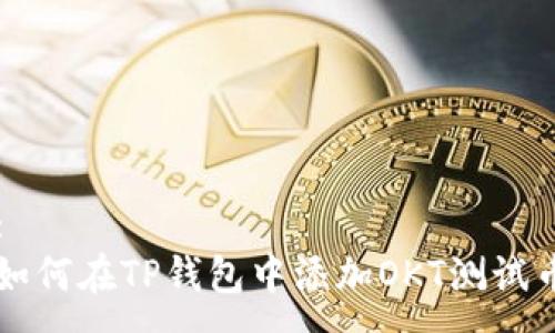 :
如何在TP钱包中添加OKT测试币
