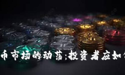 加密货币市场的动荡：投资者应如何应对?