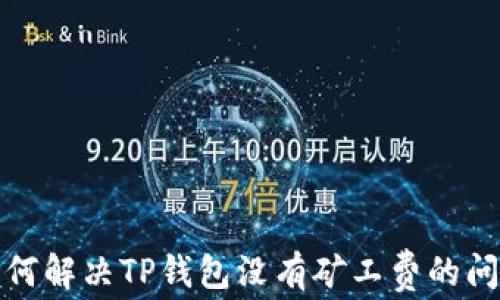 
如何解决TP钱包没有矿工费的问题