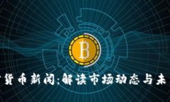 : 加密货币新闻：解读市场