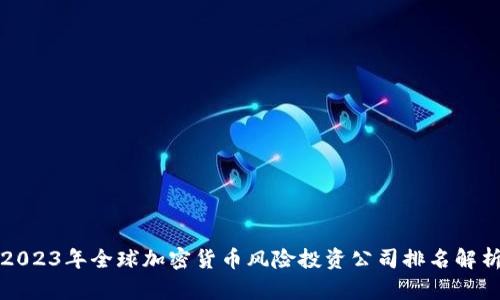 2023年全球加密货币风险投资公司排名解析