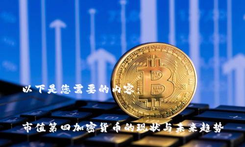 以下是您需要的内容：


市值第四加密货币的现状与未来趋势