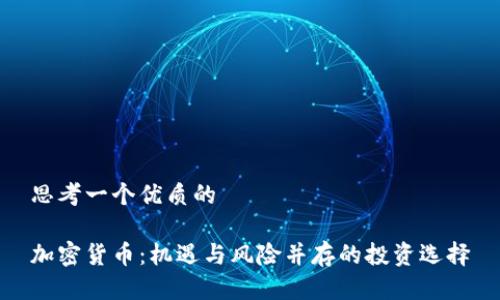 思考一个优质的

加密货币：机遇与风险并存的投资选择