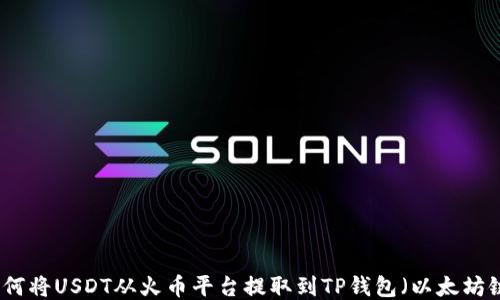 
如何将USDT从火币平台提取到TP钱包（以太坊链）