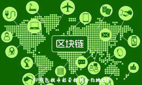  

TP钱包提币能否提到合约地址？