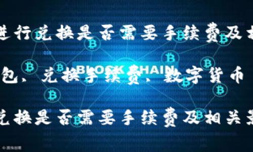 在TP钱包内进行兑换是否需要手续费及相关影响因素

关键词：TP钱包, 兑换手续费, 数字货币

在TP钱包内兑换是否需要手续费及相关影响因素