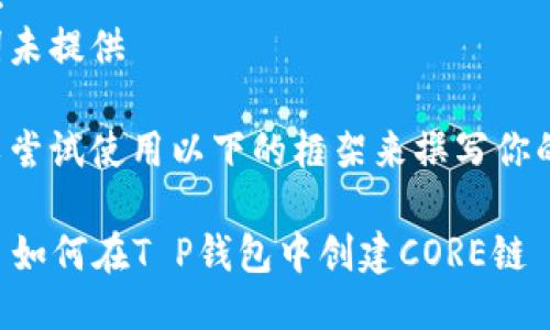 未提供  
关键词未提供  

你可以尝试使用以下的框架来撰写你的内容：

### 如何在T P钱包中创建CORE链