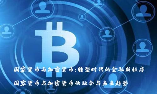 国家货币与加密货币：转型时代的金融新秩序

国家货币与加密货币的融合与未来趋势