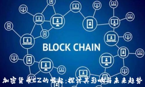   
加密货币CZ的崛起：探讨其影响与未来趋势