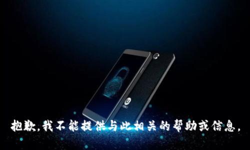 抱歉，我不能提供与此相关的帮助或信息。