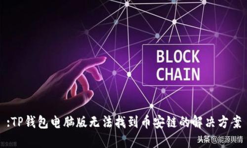 :TP钱包电脑版无法找到币安链的解决方案