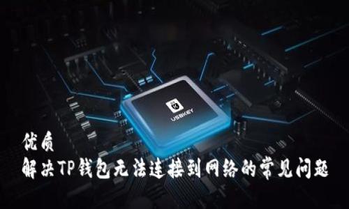优质  
解决TP钱包无法连接到网络的常见问题