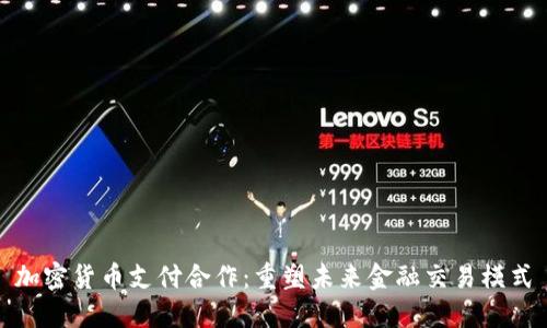 加密货币支付合作：重塑未来金融交易模式