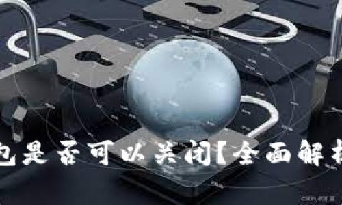 TP创建的钱包是否可以关闭？全面解析与常见问题