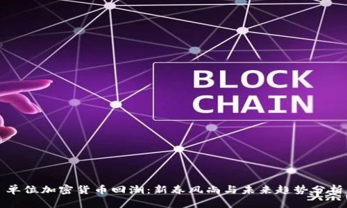 单位加密货币回潮：新春风尚与未来趋势分析