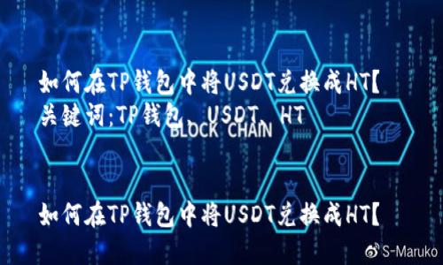 如何在TP钱包中将USDT兑换成HT？  
关键词：TP钱包, USDT, HT  


如何在TP钱包中将USDT兑换成HT？