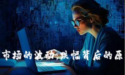 加密货币市场的波动：跌幅背后的原因与影响